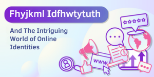 Fhyjkml Idfhwtytuth And The Intriguing World of Online Identities